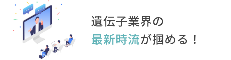 遺伝子業界の最新時流が掴める！